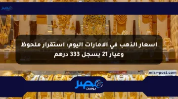 أسعار الذهب في الإمارات اليوم: استقرار ملحوظ وعيار 21 يسجل 333 درهم